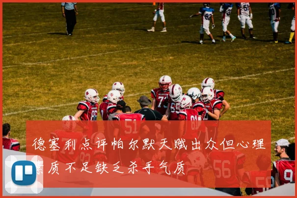 德塞利点评帕尔默天赋出众但心理素质不足缺乏杀手气质