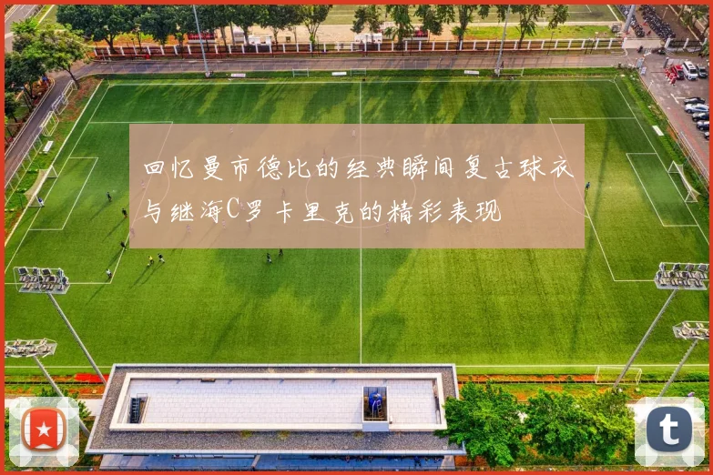 回忆曼市德比的经典瞬间复古球衣与继海C罗卡里克的精彩表现