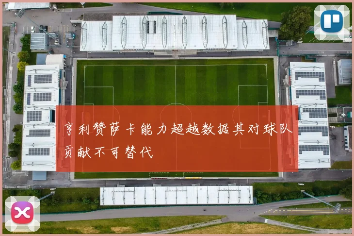 亨利赞萨卡能力超越数据其对球队贡献不可替代