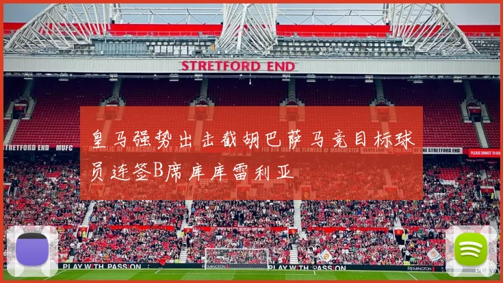 皇马强势出击截胡巴萨马竞目标球员连签B席库库雷利亚