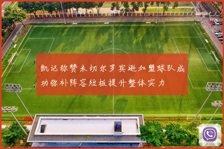 凯记称赞米切尔罗宾逊加盟球队成功弥补阵容短板提升整体实力