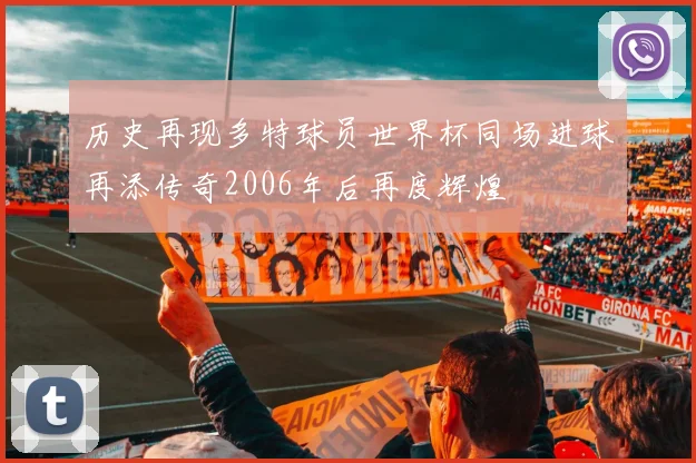 历史再现多特球员世界杯同场进球再添传奇2006年后再度辉煌